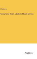 Pennsylvania Dutch: a Dialect of South German di S. Haldeman edito da Anatiposi Verlag