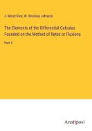 The Elements of the Differential Calculus Founded on the Method of Rates or Fluxions di J. Minot Rice, W. Woolsey Johnson edito da Anatiposi Verlag