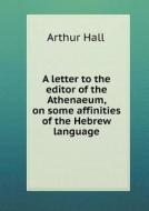 A Letter To The Editor Of The Athenaeum, On Some Affinities Of The Hebrew Language di Arthur Hall edito da Book On Demand Ltd.