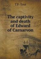 The Captivity And Death Of Edward Of Carnarvon di T F Tout edito da Book On Demand Ltd.