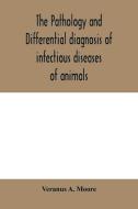 The pathology and differential diagnosis of infectious diseases of animals di Veranus A. Moore edito da Alpha Editions