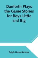 Danforth Plays the Game Stories for Boys Little and Big di Ralph Henry Barbour edito da Alpha Editions