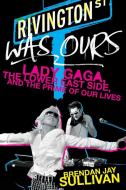 Rivington Was Ours: Lady Gaga, the Lower East Side, and the Prime of Our Lives di Brendan Jay Sullivan edito da LIGHTNING SOURCE INC