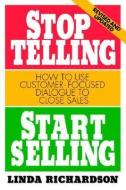 Stop Telling, Start Selling: How to Use Customer-Focused Dialogue to Close Sales di Linda Richardson edito da McGraw-Hill Education