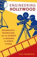 Engineering Hollywood: Technology, Technicians, and the Science of Building the Studio System di Luci Marzola edito da OXFORD UNIV PR