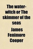 The Water-witch Or The Skimmer Of The Seas di James Fenimore Cooper edito da General Books Llc