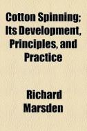 Cotton Spinning; Its Development, Principles, And Practice di Richard Marsden edito da General Books Llc