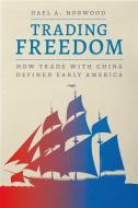 Trading Freedom: How Trade with China Defined Early America di Dael A. Norwood edito da UNIV OF CHICAGO PR