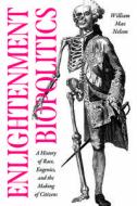 Enlightenment Biopolitics di William Max Nelson edito da The University Of Chicago Press
