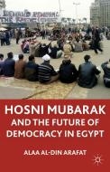 The Mubarak Leadership and Future of Democracy in Egypt di Alaa Al-Din Arafat edito da Palgrave Macmillan