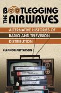 Bootlegging The Airwaves di Eleanor Patterson edito da University Of Illinois Press