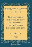 Transactions of the Royal Society of Literature of the United Kingdom, 1897-1899, Vol. 20 (Classic Reprint) di Royal Society of Literature edito da Forgotten Books