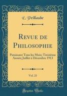 Revue de Philosophie, Vol. 23: Paraissant Tous Les Mois; Treizi'me Ann'e; Juillet D'Cembre 1913 (Classic Reprint) di Peillaube edito da Forgotten Books
