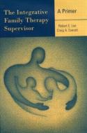 The Integrative Family Therapy Supervisor: A Primer di Robert E. Lee edito da Routledge