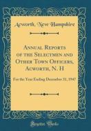 Annual Reports of the Selectmen and Other Town Officers, Acworth, N. H: For the Year Ending December 31, 1947 (Classic Reprint) di Acworth New Hampshire edito da Forgotten Books
