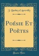 Poésie Et Poètes (Classic Reprint) di J. Barbey D'Aurevilly edito da Forgotten Books