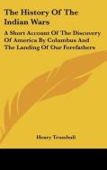 The History Of The Indian Wars: A Short Account Of The Discovery Of America By Columbus And The Landing Of Our Forefathers di Henry Trumbull edito da Kessinger Publishing, Llc