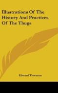 Illustrations Of The History And Practices Of The Thugs di Edward Thornton edito da Kessinger Publishing Co