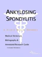 Ankylosing Spondylitis - A Medical Dictionary, Bibliography, And Annotated Research Guide To Internet References edito da Icon Group International