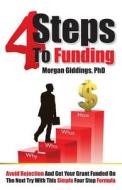 Four Steps to Funding: Avoid Rejection and Get Your Grant Funded on the Next Try with This Simple Four Step Formula di Morgan Giddings, Dr Morgan Giddings edito da Marketing Your Science LLC
