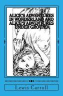 Alice's Adventures in Wonderland and Alice's Adventures Under Ground: With Common Core State Standards Questions for Critical Thinking di Lewis Carroll edito da Lucky Willy Publishing