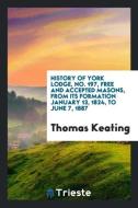 History of York Lodge, No. 197, Free and Accepted Masons, from Its Formation ... di Thomas Keating edito da LIGHTNING SOURCE INC