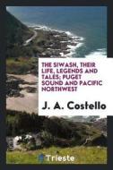 The Siwash, Their Life, Legends and Tales; Puget Sound and Pacific Northwest .. di J. A. Costello edito da LIGHTNING SOURCE INC
