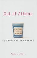 Out of Athens: The New Ancient Greeks di Page DuBois edito da HARVARD UNIV PR