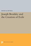 Joseph Brodsky and the Creation of Exile di David M. Bethea edito da Princeton University Press