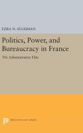 Politics, Power, and Bureaucracy in France di Ezra N. Suleiman edito da Princeton University Press