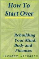 How to Start Over: Rebuild Your Mind Body & Finances di MR Zackary Richards edito da Ari Publishing