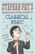 Stephen Fry's Incomplete And Utter History Of Classical Music di Tim Lihoreau, Stephen Fry edito da Pan Macmillan