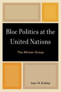 Bloc Politics at the United Nations di Isaac N. Endeley edito da University Press of America