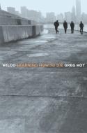 Wilco: Learning How to Die di Greg Kot edito da BROADWAY BOOKS