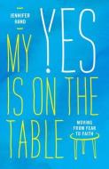 My Yes Is on the Table: Moving from Fear to Faith di Jennifer Hand edito da MOODY PUBL