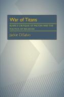 War of Titans: Blake's Critique of Milton and the Politics of Religion di Jackie DiSalvo edito da UNIV OF PITTSBURGH PR
