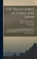 The Treaty Ports of China and Japan: A Complete Guide to the Open Ports of Those Countries, Together With Peking, Yedo, Hongkong and Macao. Forming a di Nicholas Belfield Dennys, Charles King, William Frederick Mayers edito da LEGARE STREET PR