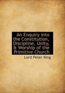 An Enquiry Into The Constitution, Discipline, Unity, & Worship Of The Primitive Church di Lord Peter King edito da Bibliolife