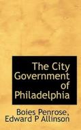 The City Government Of Philadelphia di Boies Penrose, Edward P Allinson edito da Bibliolife