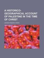 A Historico-Geographical Account of Palestine in the Time of Christ di Johann Friedrich R. Hr, Johann Friedrich Rohr edito da Rarebooksclub.com