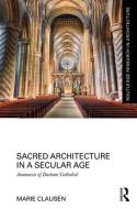 Sacred Architecture in a Secular Age: Anamnesis of Durham Cathedral di Marie Clausen edito da ROUTLEDGE