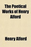 The Poetical Works Of Henry Alford di Henry Alford edito da Rarebooksclub.com