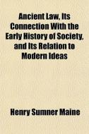 Ancient Law, Its Connection With The Early History Of Society, And Its Relation To Modern Ideas di Henry James Sumner Maine edito da General Books Llc
