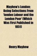 Mayhew's London; Being Selections From ' di Henry Mayhew edito da General Books