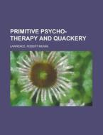 Primitive Psycho-therapy And Quackery di Robert Means Lawrence edito da Rarebooksclub.com