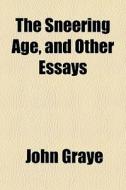 The Sneering Age, And Other Essays di John Graye edito da General Books Llc