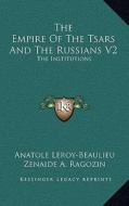 The Empire of the Tsars and the Russians V2: The Institutions di Anatole Leroy-Beaulieu edito da Kessinger Publishing