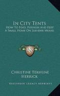 In City Tents: How to Find, Furnish and Keep a Small Home on Slender Means di Christine Terhune Herrick edito da Kessinger Publishing