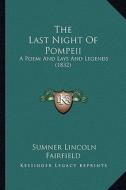 The Last Night of Pompeii the Last Night of Pompeii: A Poem; And Lays and Legends (1832) a Poem; And Lays and Legends (1832) di Sumner Lincoln Fairfield edito da Kessinger Publishing
