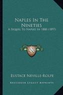 Naples in the Nineties: A Sequel to Naples in 1888 (1897) di Eustace Neville-Rolfe edito da Kessinger Publishing